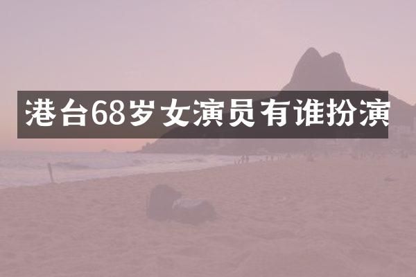 港台68岁女演员有谁扮演