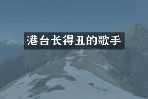 港台长得丑的歌手