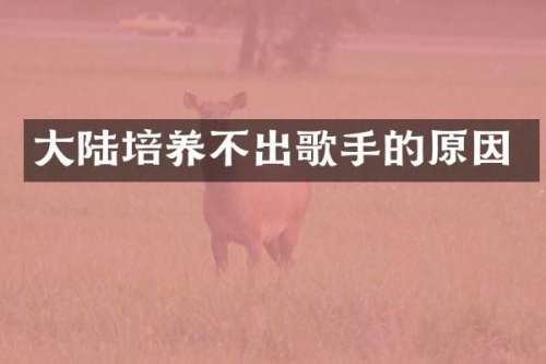 大陆培养不出歌手的原因