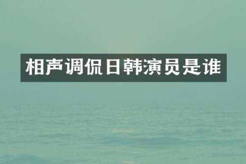 相声调侃日韩演员是谁
