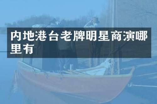 内地港台老牌明星商演哪里有
