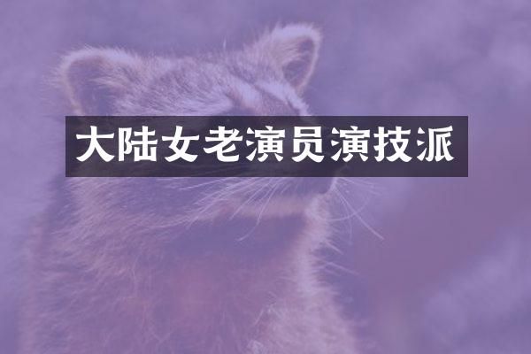 大陆女老演员演技派