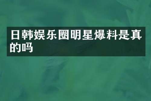 日韩娱乐圈明星爆料是真的吗