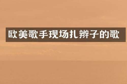 欧美歌手现场扎辫子的歌