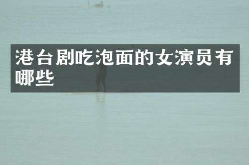 港台剧吃泡面的女演员有哪些