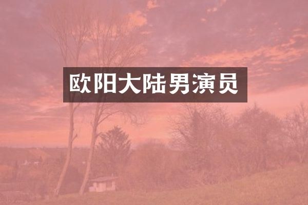 欧阳大陆男演员