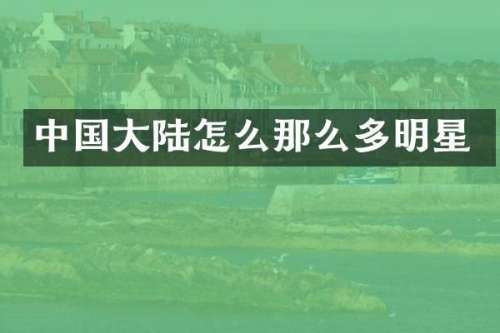 中国大陆怎么那么多明星