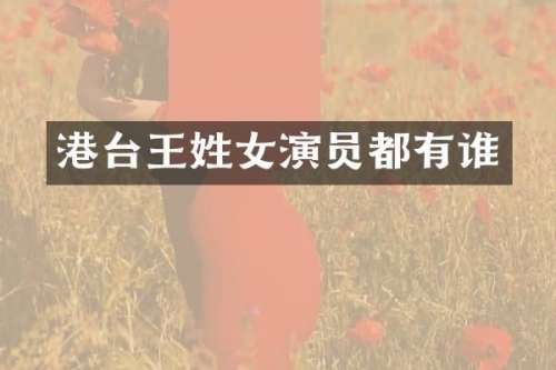 港台王姓女演员都有谁