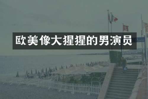 欧美像大猩猩的男演员