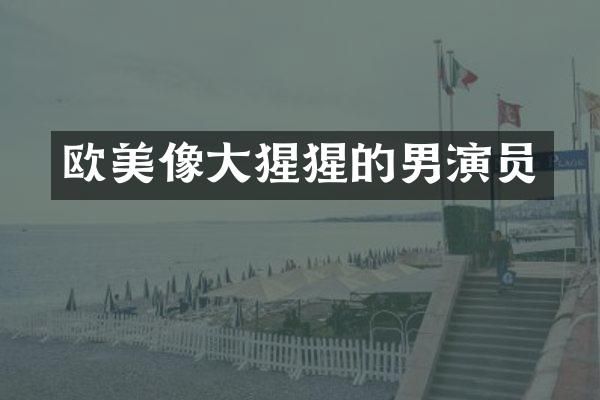 欧美像大猩猩的男演员