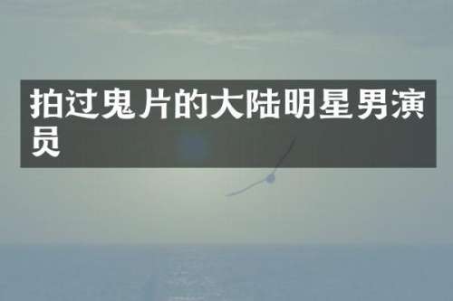 拍过鬼片的大陆明星男演员