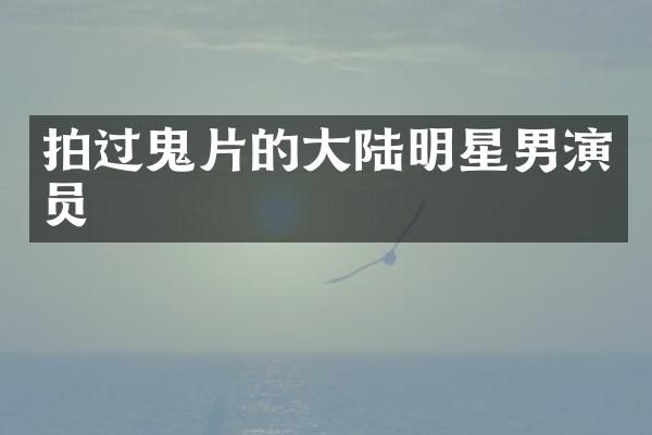 拍过鬼片的大陆明星男演员