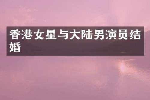 香港女星与大陆男演员结婚