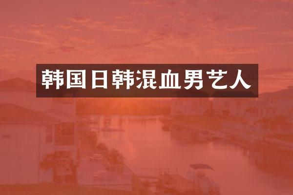 韩国日韩混血男艺人