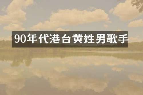 90年代港台黄姓男歌手