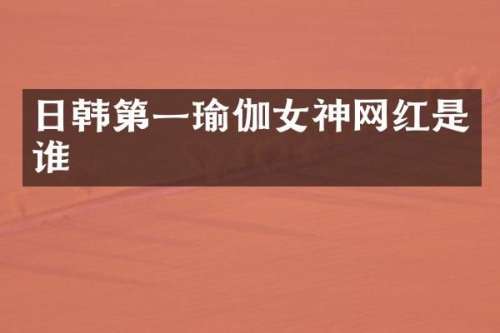 日韩第一瑜伽女神网红是谁