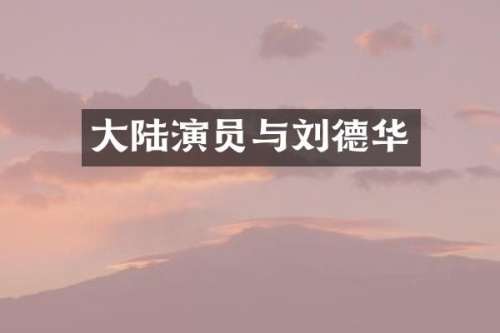 大陆演员与刘德华