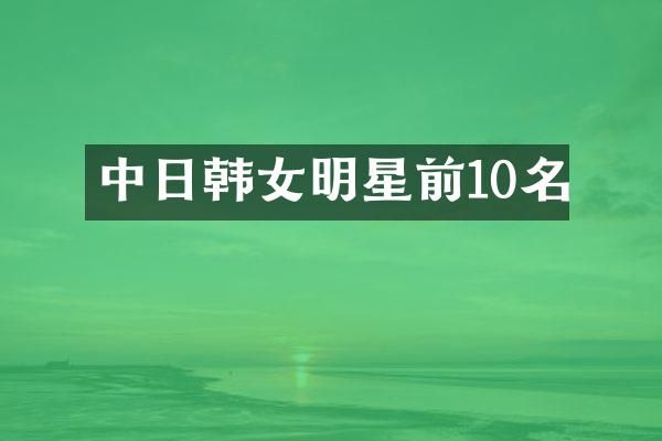 中日韩女明星前10名