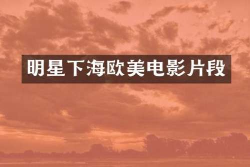 明星下海欧美电影片段