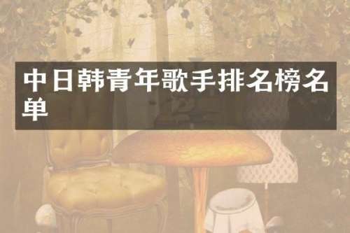 中日韩青年歌手排名榜名单