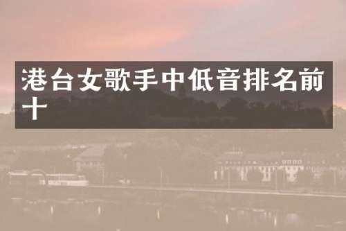 港台女歌手中低音排名前十