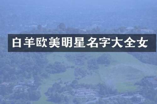 白羊欧美明星名字大全女