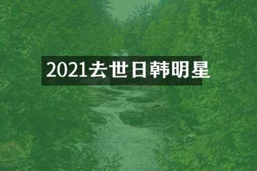 2021去世日韩明星