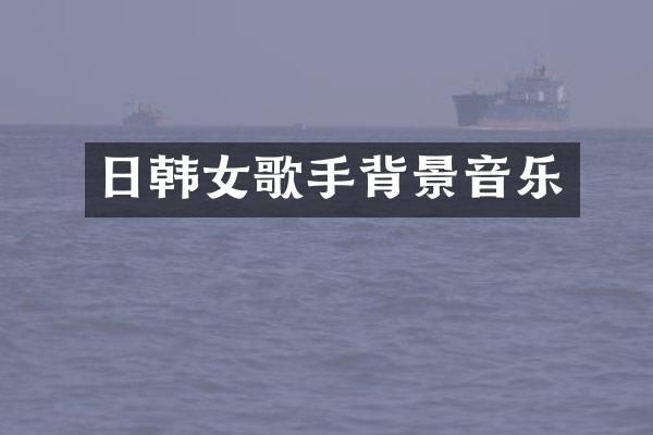 日韩女歌手背景音乐