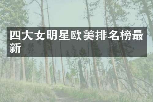 四大女明星欧美排名榜最新