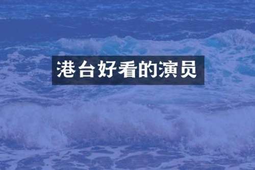 港台好看的演员
