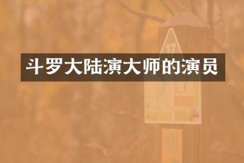 斗罗大陆演大师的演员