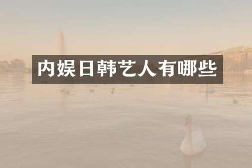 内娱日韩艺人有哪些