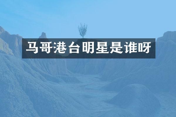 马哥港台明星是谁呀