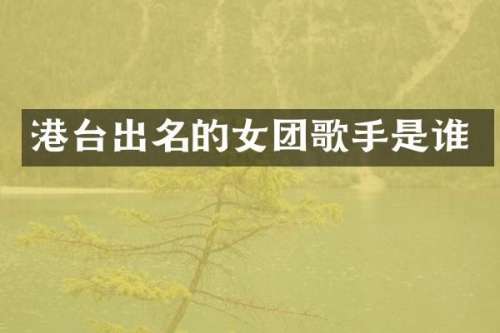 港台出名的女团歌手是谁