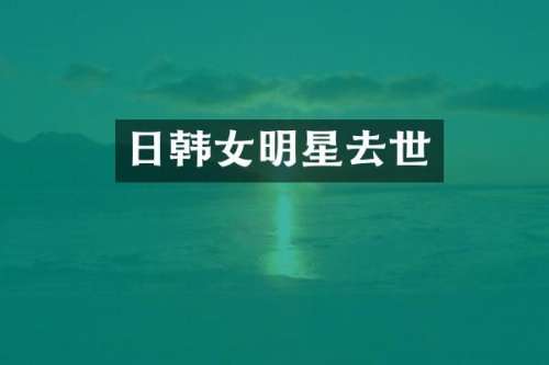 日韩女明星去世