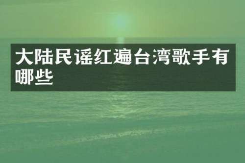 大陆民谣红遍台湾歌手有哪些