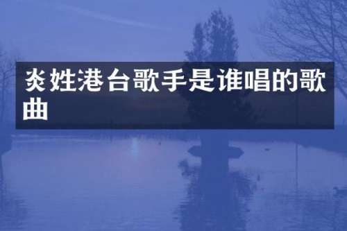 炎姓港台歌手是谁唱的歌曲