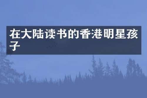在大陆读书的香港明星孩子