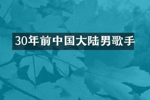 30年前中国大陆男歌手