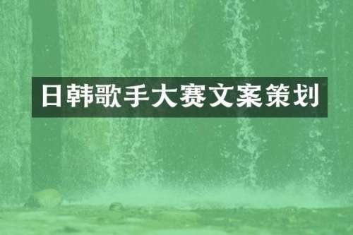 日韩歌手大赛文案策划