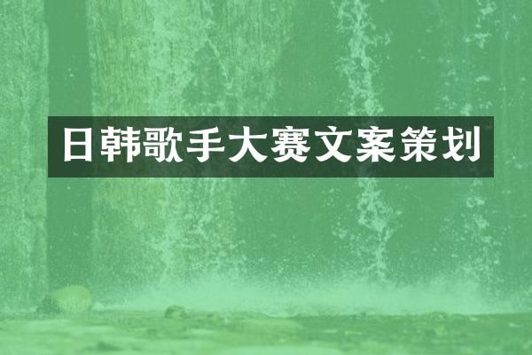 日韩歌手大赛文案策划