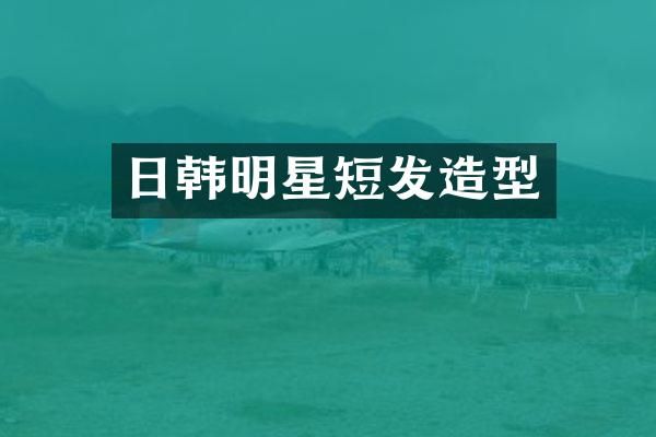 日韩明星短发造型