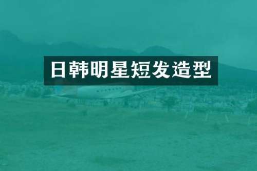 日韩明星短发造型