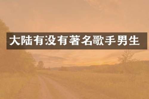 大陆有没有著名歌手男生