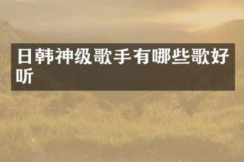 日韩神级歌手有哪些歌好听