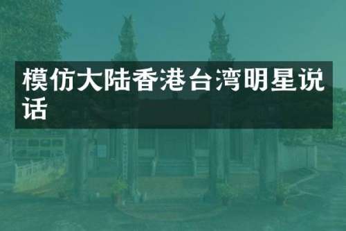 模仿大陆香港台湾明星说话