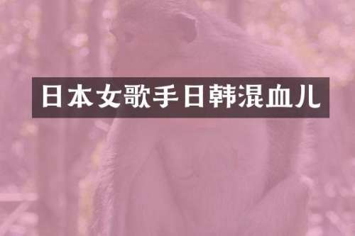 日本女歌手日韩混血儿