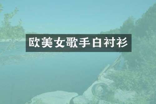 欧歌手白衬衫