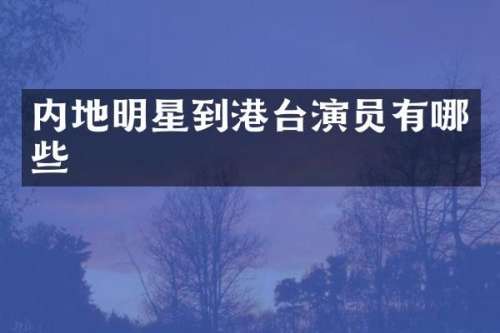 内地明星到港台演员有哪些