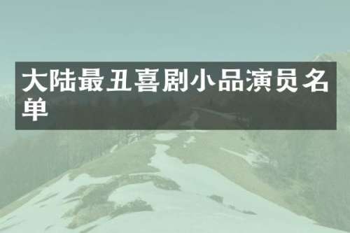 大陆最丑喜剧小品演员名单